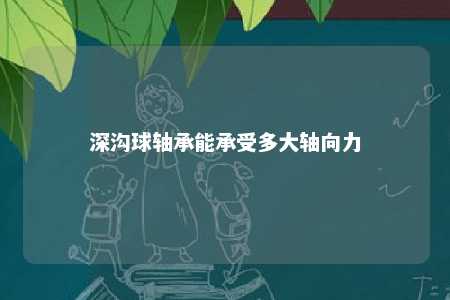 深沟球轴承能承受多大轴向力 